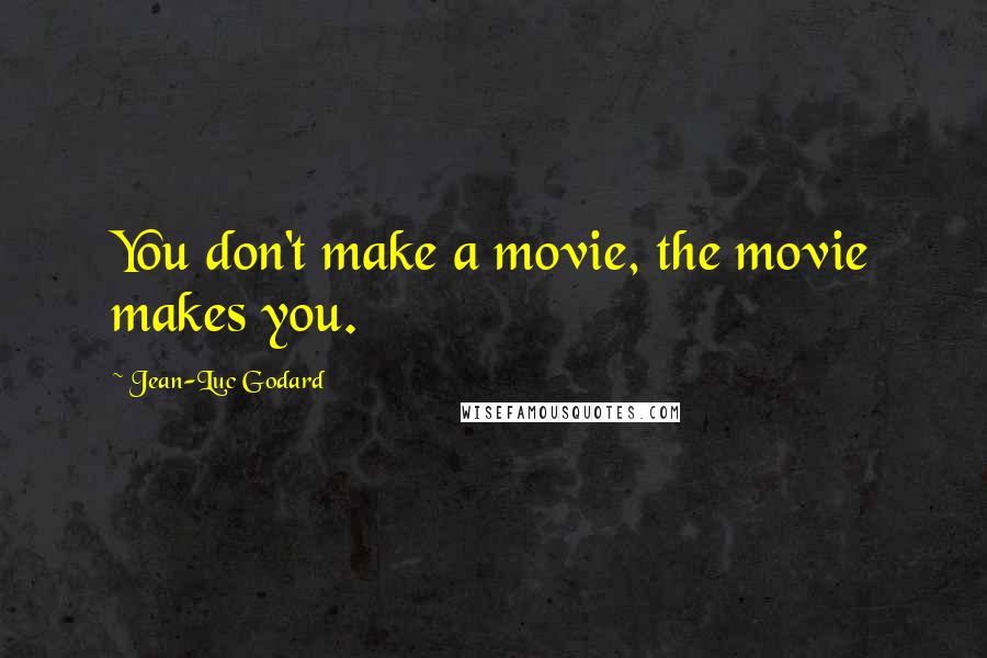 Jean-Luc Godard quotes: You don't make a movie, the movie makes you.