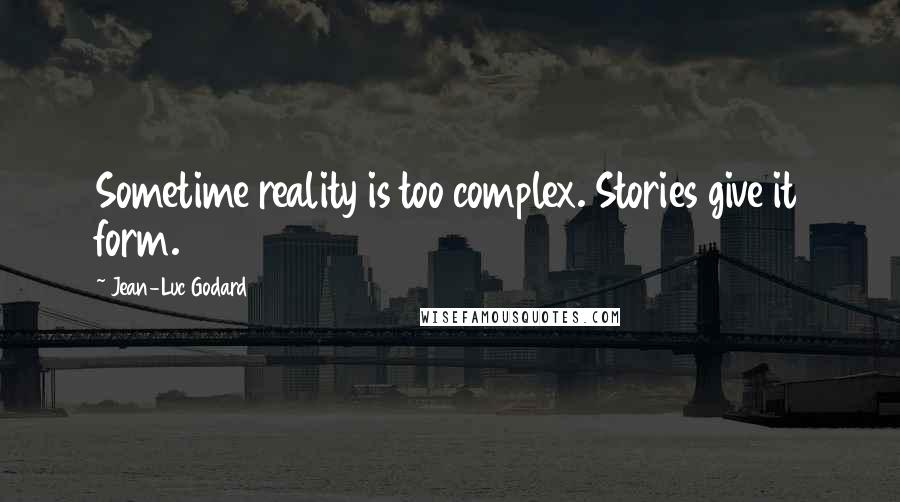 Jean-Luc Godard quotes: Sometime reality is too complex. Stories give it form.