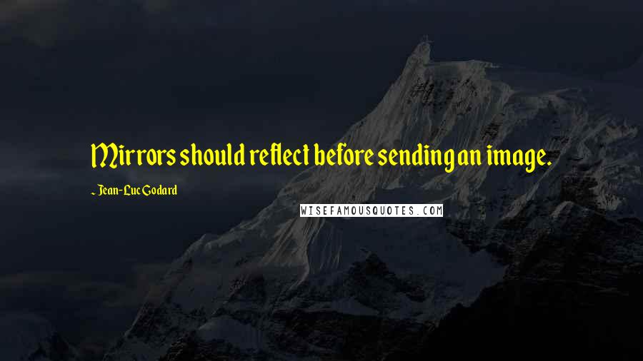 Jean-Luc Godard quotes: Mirrors should reflect before sending an image.