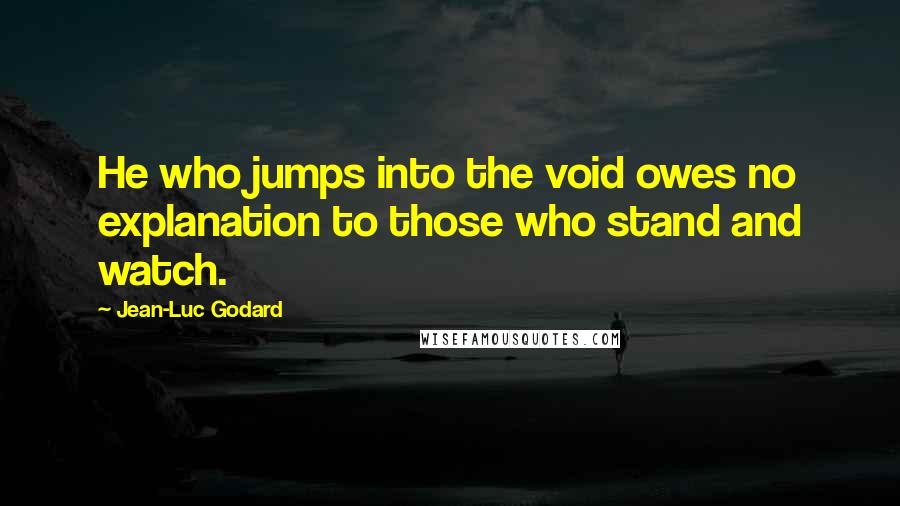Jean-Luc Godard quotes: He who jumps into the void owes no explanation to those who stand and watch.