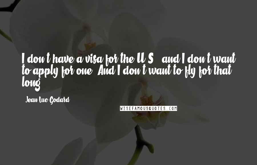 Jean-Luc Godard quotes: I don't have a visa for the U.S., and I don't want to apply for one. And I don't want to fly for that long.