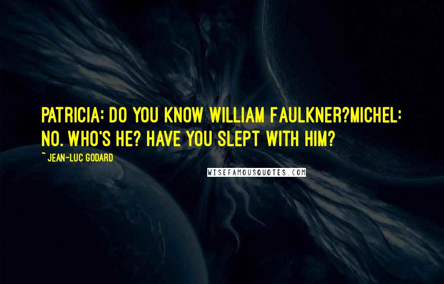 Jean-Luc Godard quotes: Patricia: Do you know William Faulkner?Michel: No. Who's he? Have you slept with him?