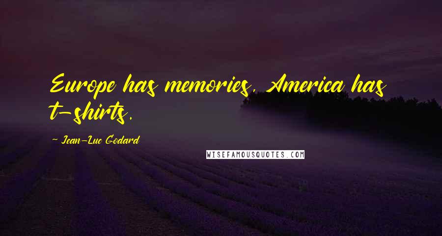 Jean-Luc Godard quotes: Europe has memories, America has t-shirts.