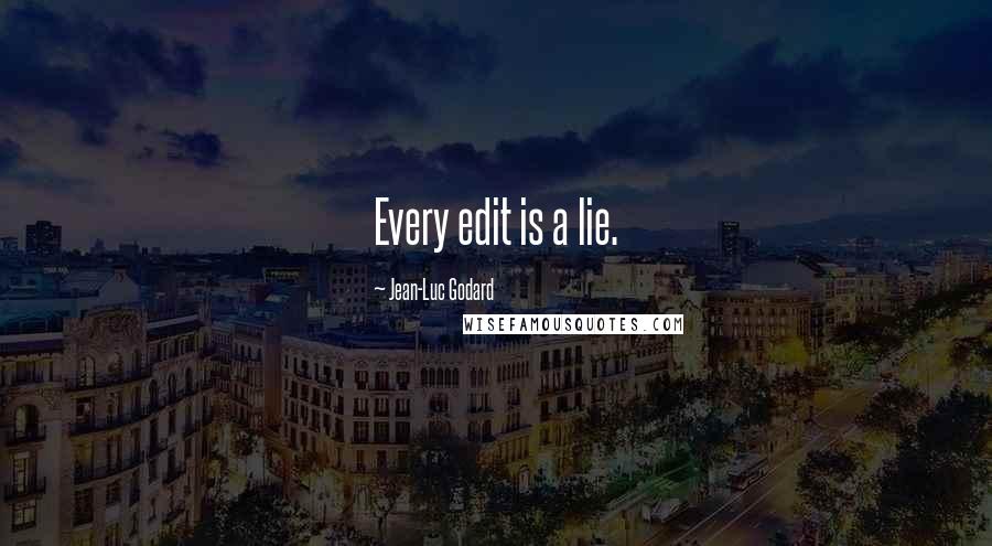 Jean-Luc Godard quotes: Every edit is a lie.