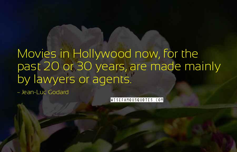 Jean-Luc Godard quotes: Movies in Hollywood now, for the past 20 or 30 years, are made mainly by lawyers or agents.