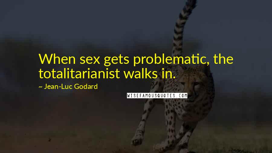 Jean-Luc Godard quotes: When sex gets problematic, the totalitarianist walks in.