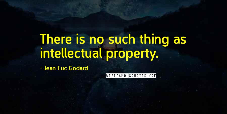 Jean-Luc Godard quotes: There is no such thing as intellectual property.