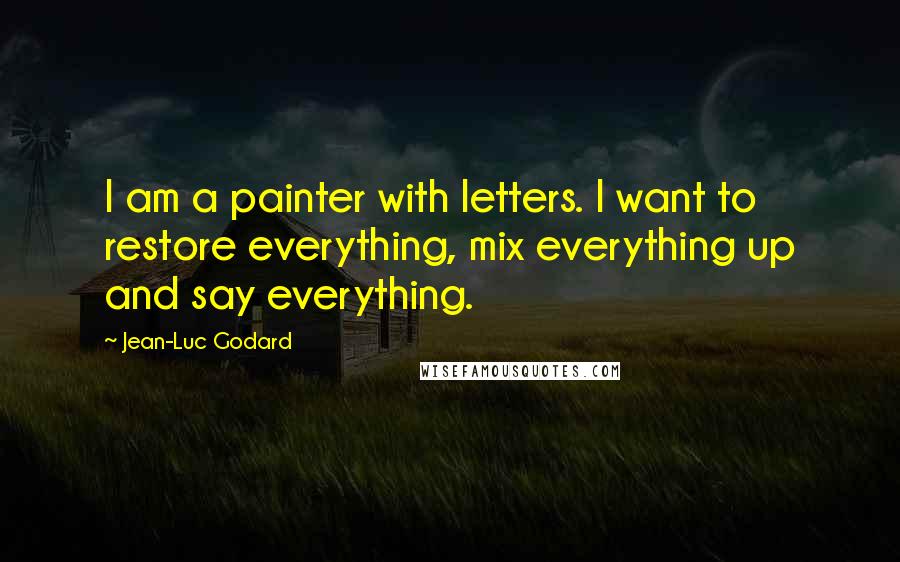 Jean-Luc Godard quotes: I am a painter with letters. I want to restore everything, mix everything up and say everything.
