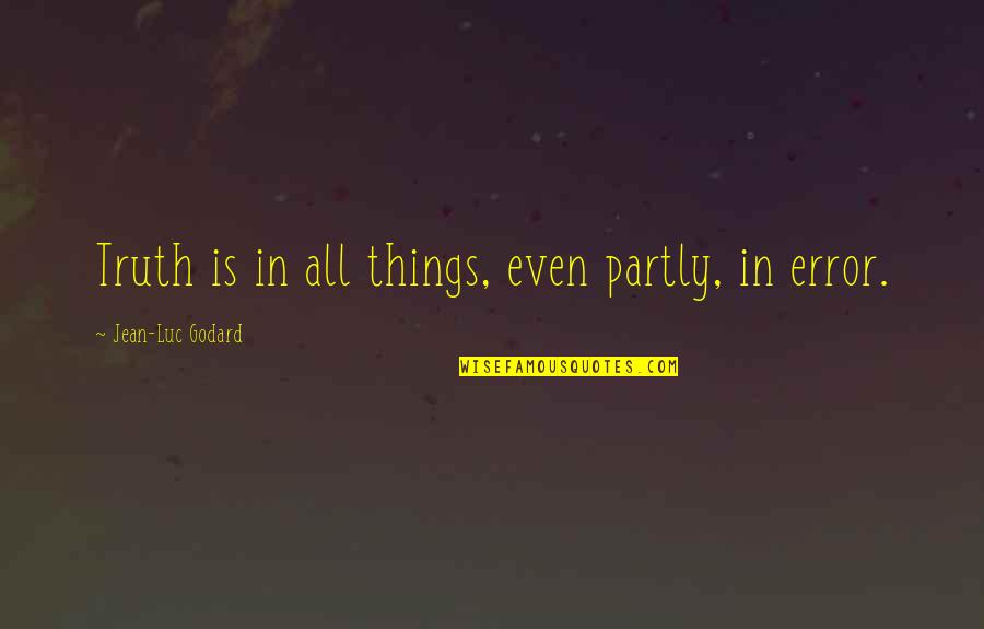 Jean Luc Godard Quotes By Jean-Luc Godard: Truth is in all things, even partly, in