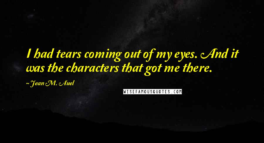 Jean M. Auel quotes: I had tears coming out of my eyes. And it was the characters that got me there.