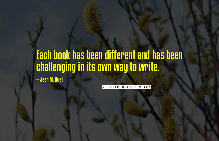 Jean M. Auel quotes: Each book has been different and has been challenging in its own way to write.