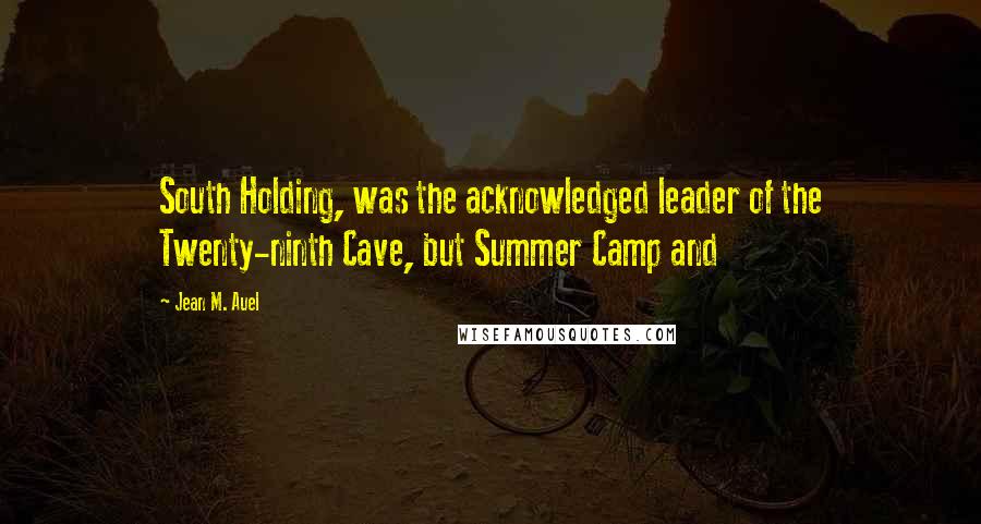 Jean M. Auel quotes: South Holding, was the acknowledged leader of the Twenty-ninth Cave, but Summer Camp and