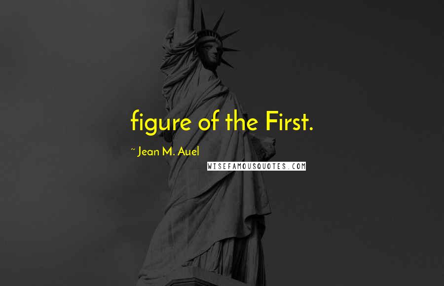 Jean M. Auel quotes: figure of the First.
