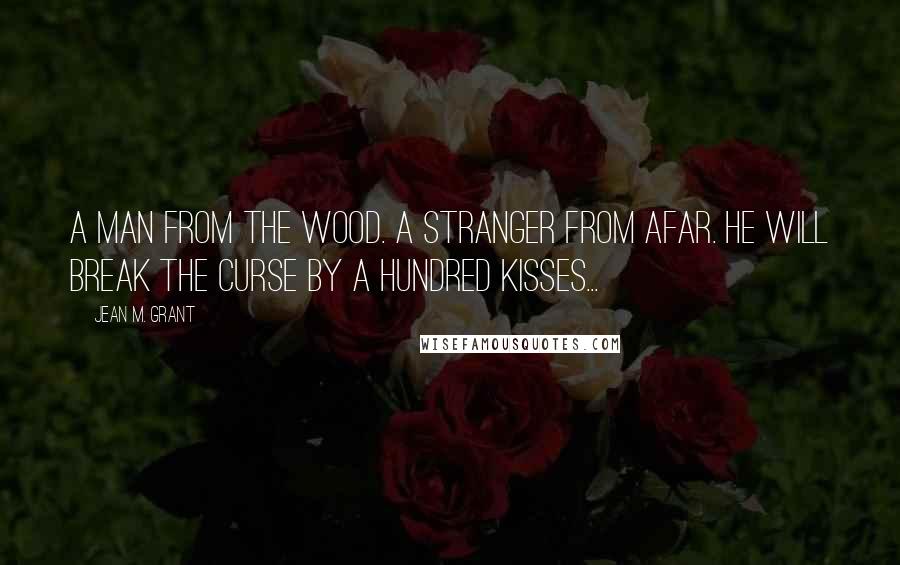 Jean M. Grant quotes: A man from the wood. A stranger from afar. He will break the curse by a hundred kisses...