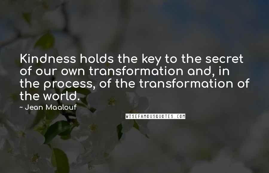 Jean Maalouf quotes: Kindness holds the key to the secret of our own transformation and, in the process, of the transformation of the world.