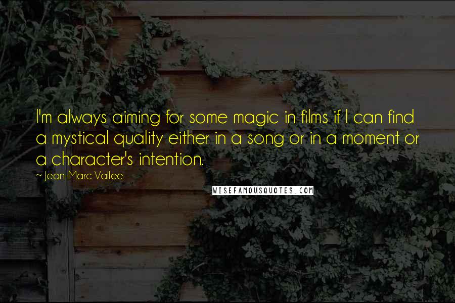 Jean-Marc Vallee quotes: I'm always aiming for some magic in films if I can find a mystical quality either in a song or in a moment or a character's intention.