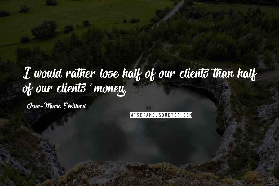 Jean-Marie Eveillard quotes: I would rather lose half of our clients than half of our clients' money.