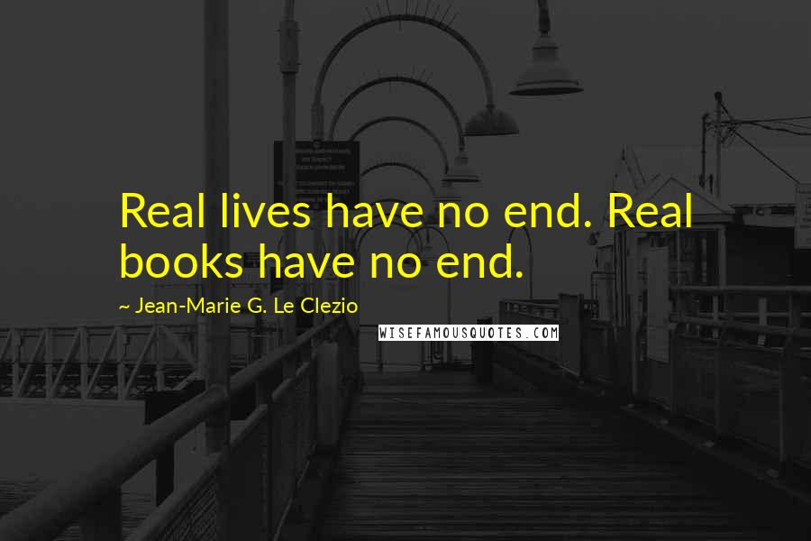 Jean-Marie G. Le Clezio quotes: Real lives have no end. Real books have no end.