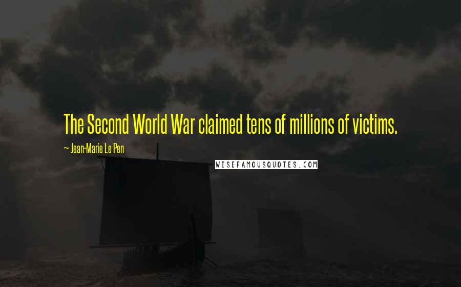 Jean-Marie Le Pen quotes: The Second World War claimed tens of millions of victims. Jean-Marie Le Pen quotes: The Second World War claimed tens of millions of victims.