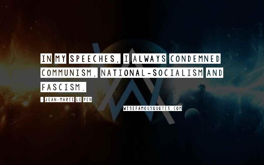 Jean-Marie Le Pen quotes: In my speeches, I always condemned communism, national-socialism and fascism.