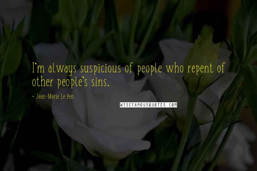 Jean-Marie Le Pen quotes: I'm always suspicious of people who repent of other people's sins.