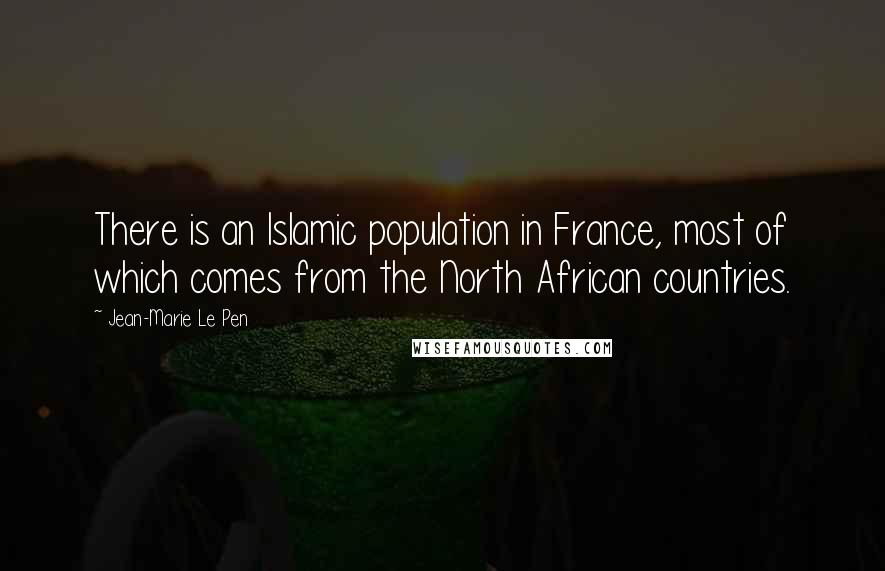 Jean-Marie Le Pen quotes: There is an Islamic population in France, most of which comes from the North African countries.