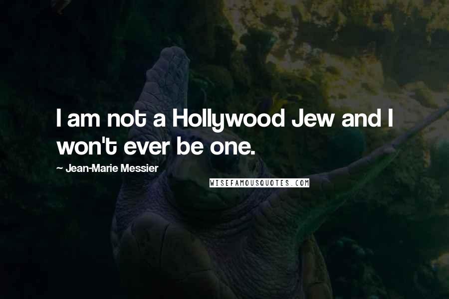 Jean-Marie Messier quotes: I am not a Hollywood Jew and I won't ever be one.
