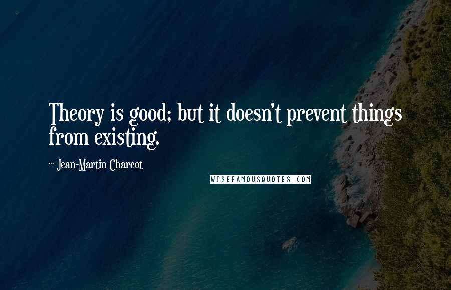 Jean-Martin Charcot quotes: Theory is good; but it doesn't prevent things from existing.