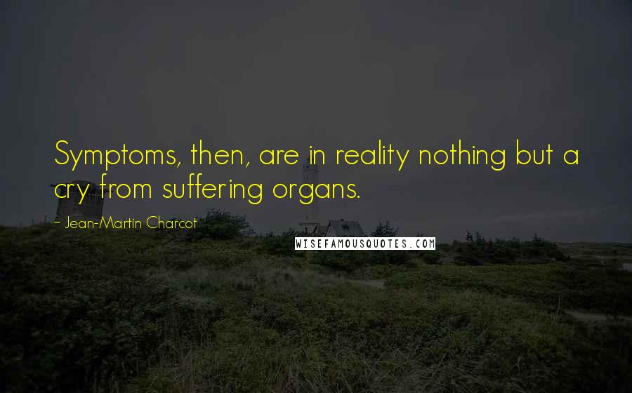 Jean-Martin Charcot quotes: Symptoms, then, are in reality nothing but a cry from suffering organs.