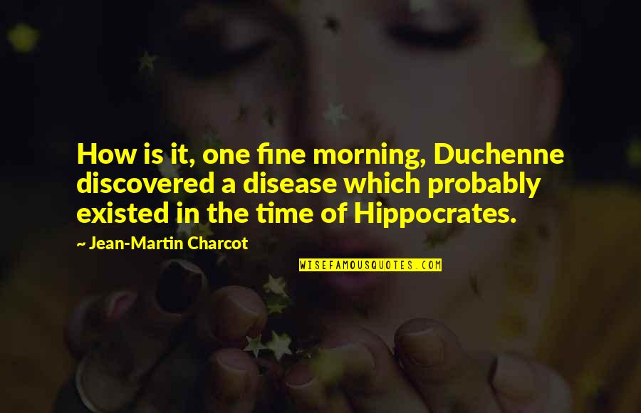Jean Martin Charcot Quotes By Jean-Martin Charcot: How is it, one fine morning, Duchenne discovered Jean Martin Charcot Quotes By Jean-Martin Charcot: How is it, one fine morning, Duchenne discovered