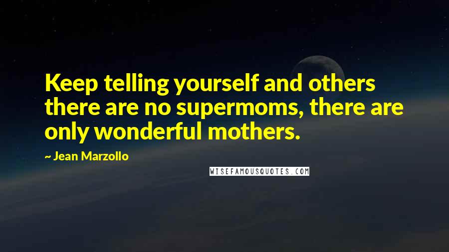 Jean Marzollo quotes: Keep telling yourself and others there are no supermoms, there are only wonderful mothers.