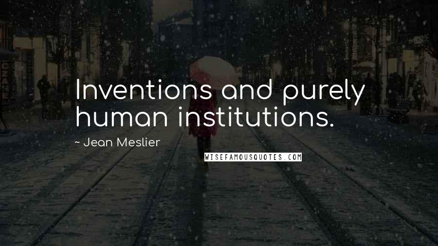 Jean Meslier quotes: Inventions and purely human institutions.