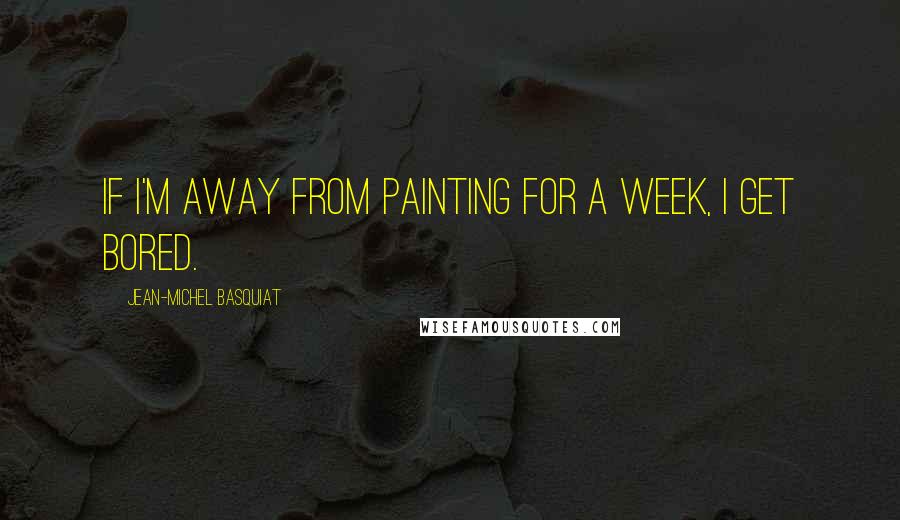 Jean-Michel Basquiat quotes: If I'm away from painting for a week, I get bored. Jean-Michel Basquiat quotes: If I'm away from painting for a week, I get bored.