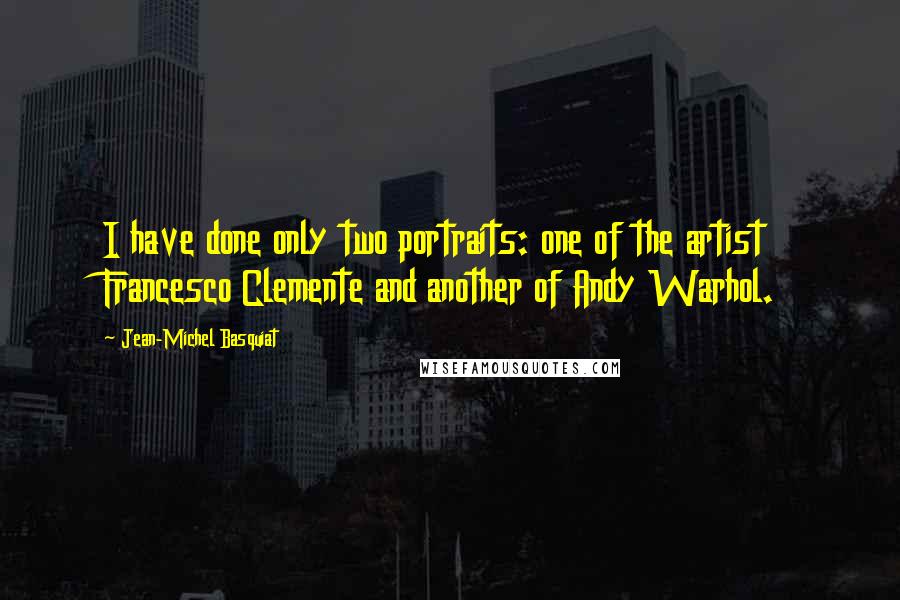 Jean-Michel Basquiat quotes: I have done only two portraits: one of the artist Francesco Clemente and another of Andy Warhol.