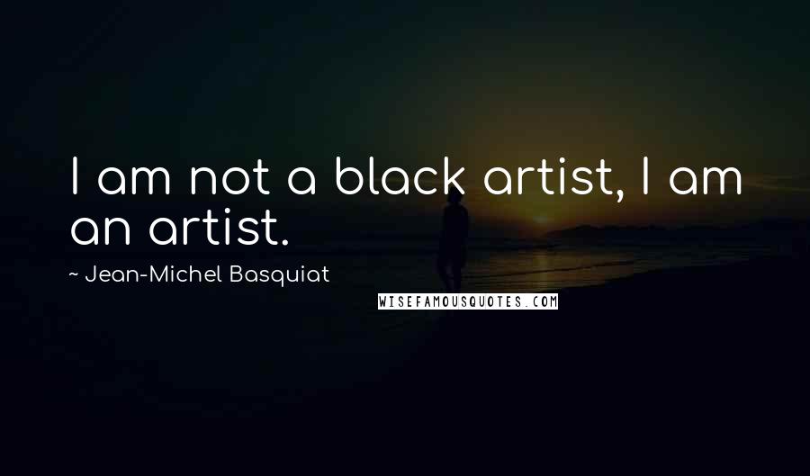 Jean-Michel Basquiat quotes: I am not a black artist, I am an artist.