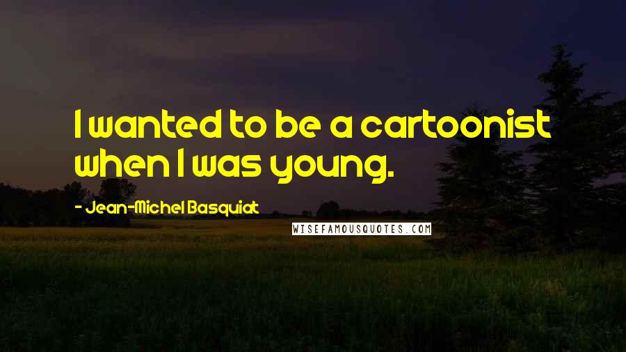 Jean-Michel Basquiat quotes: I wanted to be a cartoonist when I was young.