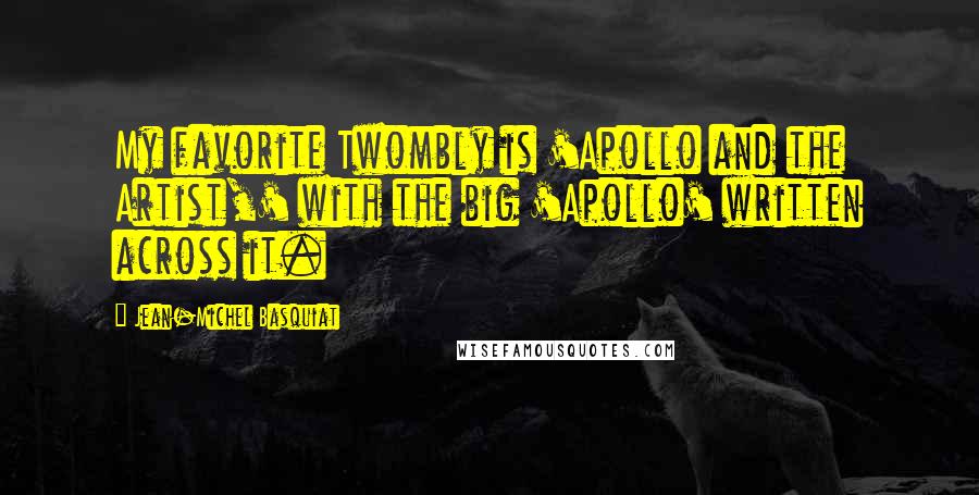 Jean-Michel Basquiat quotes: My favorite Twombly is 'Apollo and the Artist,' with the big 'Apollo' written across it. Jean-Michel Basquiat quotes: My favorite Twombly is 'Apollo and the Artist,' with the big 'Apollo' written across it.