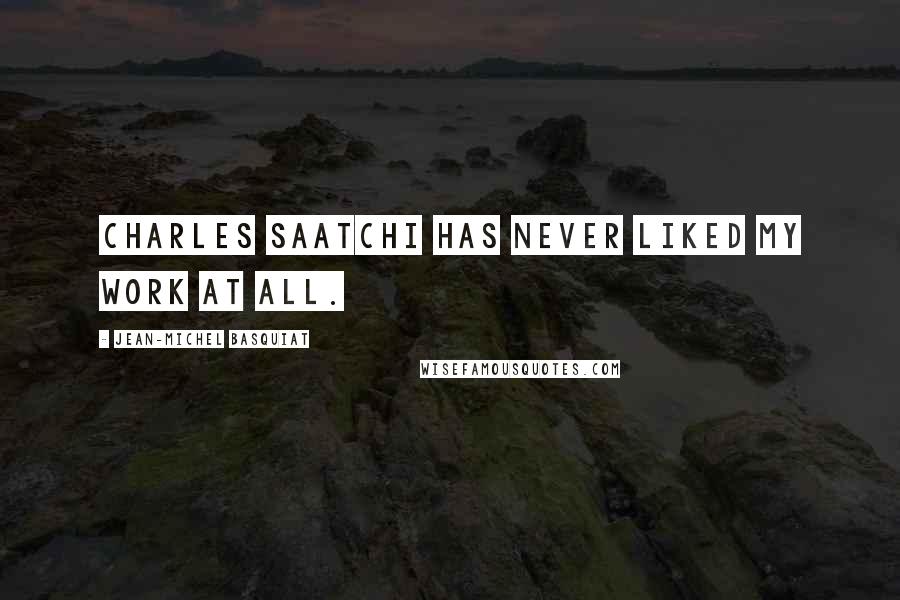 Jean-Michel Basquiat quotes: Charles Saatchi has never liked my work at all. Jean-Michel Basquiat quotes: Charles Saatchi has never liked my work at all.