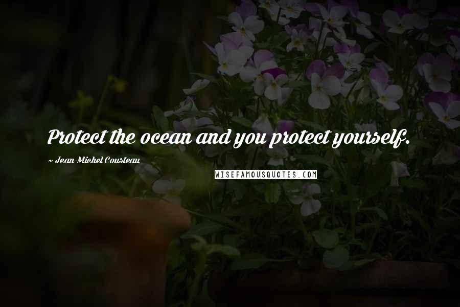 Jean-Michel Cousteau quotes: Protect the ocean and you protect yourself.