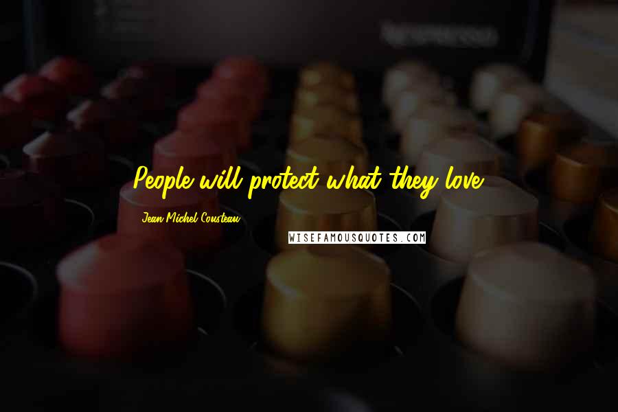 Jean-Michel Cousteau quotes: People will protect what they love.