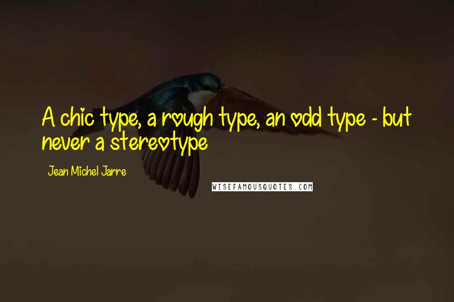 Jean Michel Jarre quotes: A chic type, a rough type, an odd type - but never a stereotype