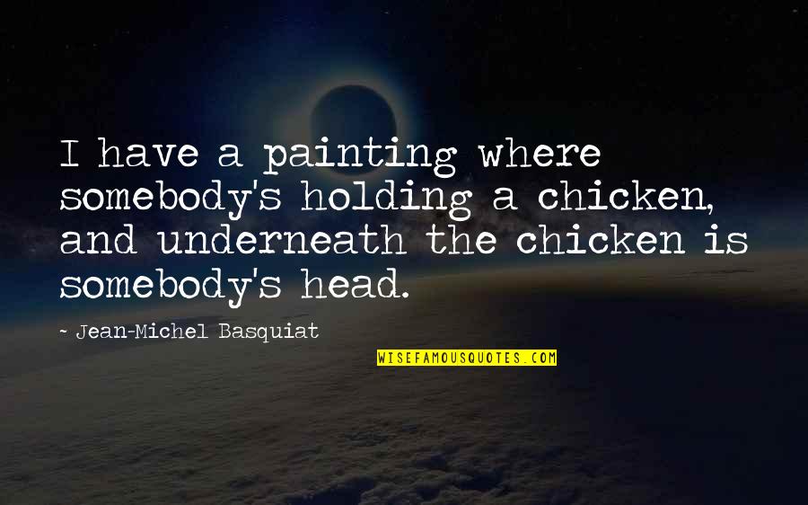 Jean Michel Quotes By Jean-Michel Basquiat: I have a painting where somebody's holding a