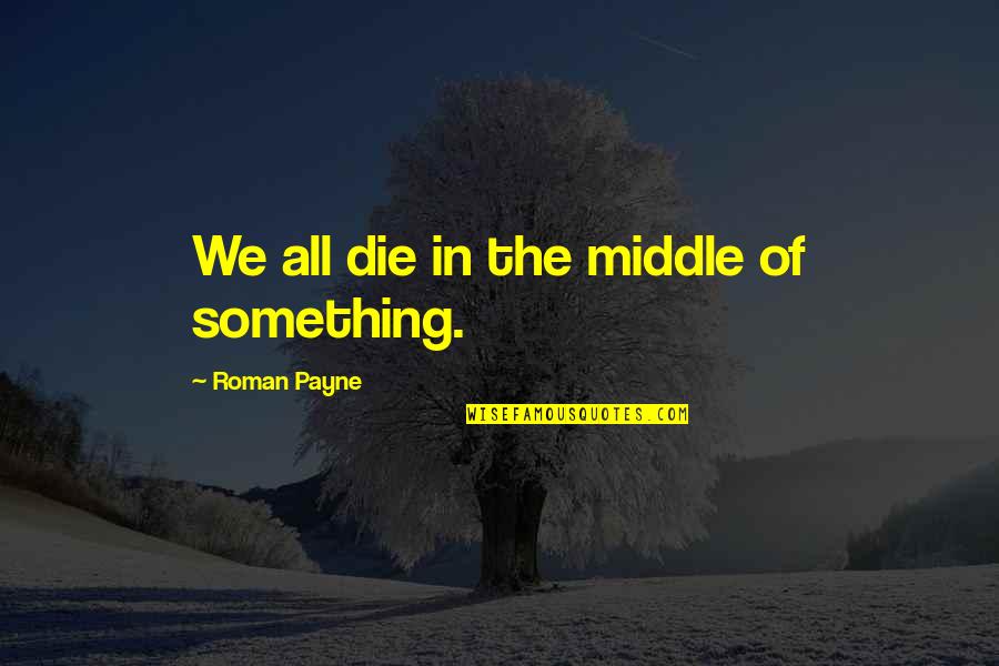 Jean Michele Basquiat Quotes By Roman Payne: We all die in the middle of something. Jean Michele Basquiat Quotes By Roman Payne: We all die in the middle of something.