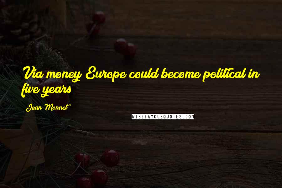 Jean Monnet quotes: Via money Europe could become political in five years