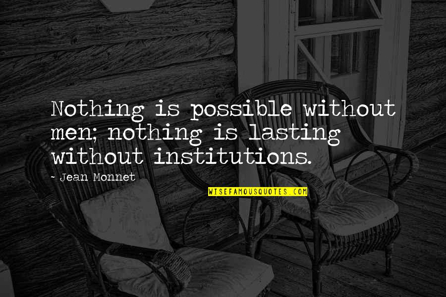 Jean Monnet Quotes By Jean Monnet: Nothing is possible without men; nothing is lasting