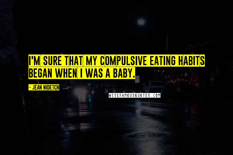 Jean Nidetch quotes: I'm sure that my compulsive eating habits began when I was a baby.