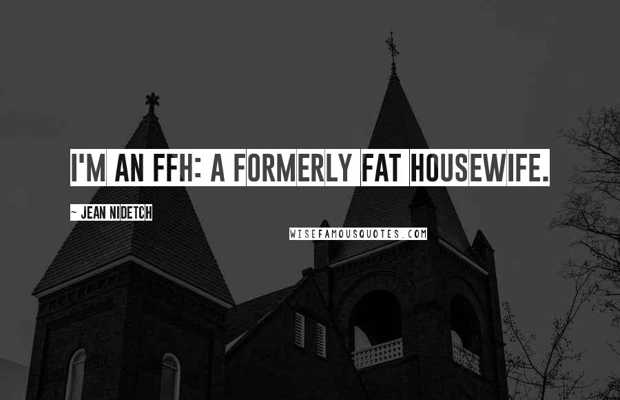 Jean Nidetch quotes: I'm an FFH: a Formerly Fat Housewife.