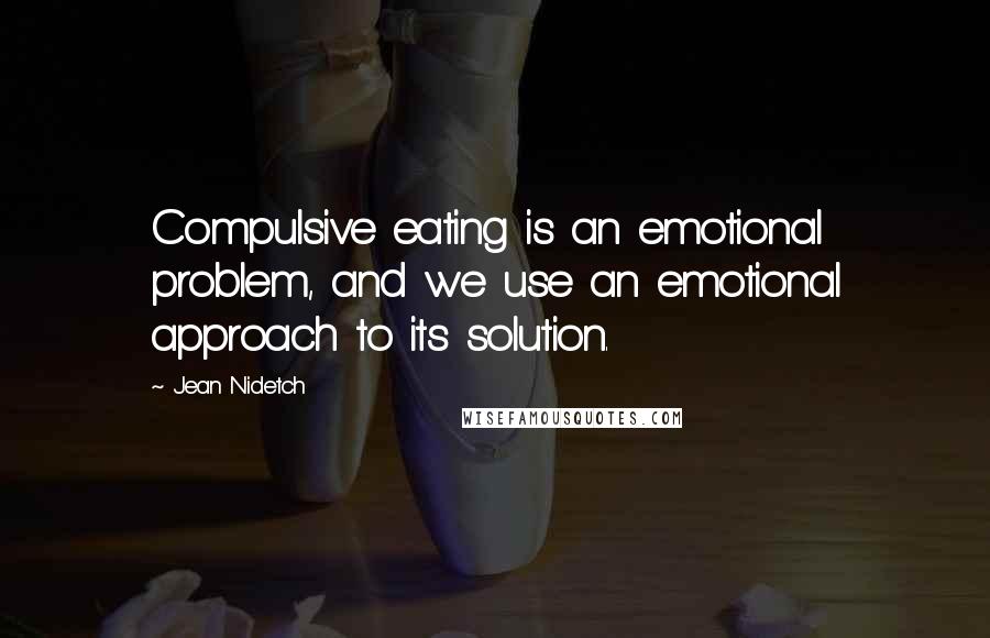 Jean Nidetch quotes: Compulsive eating is an emotional problem, and we use an emotional approach to its solution.