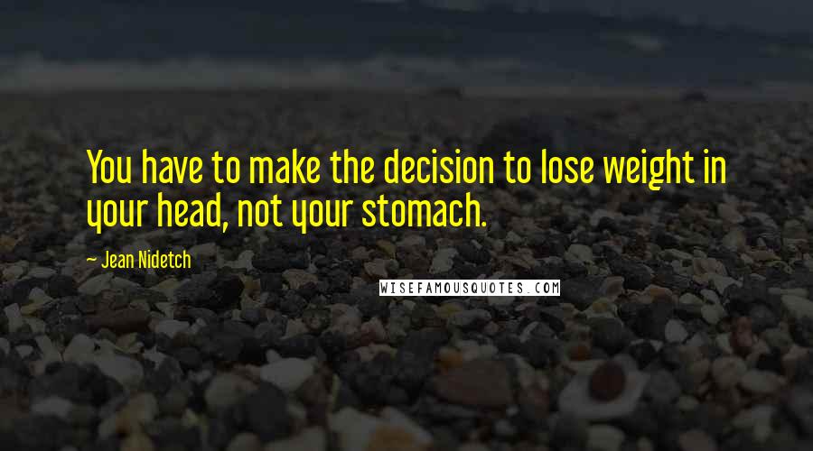 Jean Nidetch quotes: You have to make the decision to lose weight in your head, not your stomach.