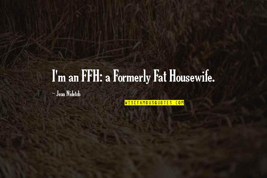 Jean Nidetch Quotes By Jean Nidetch: I'm an FFH: a Formerly Fat Housewife.